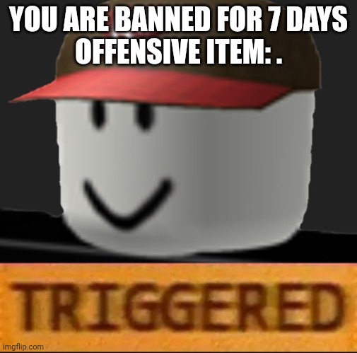 Roblox Triggered | YOU ARE BANNED FOR 7 DAYS
OFFENSIVE ITEM: . | image tagged in roblox triggered | made w/ Imgflip meme maker