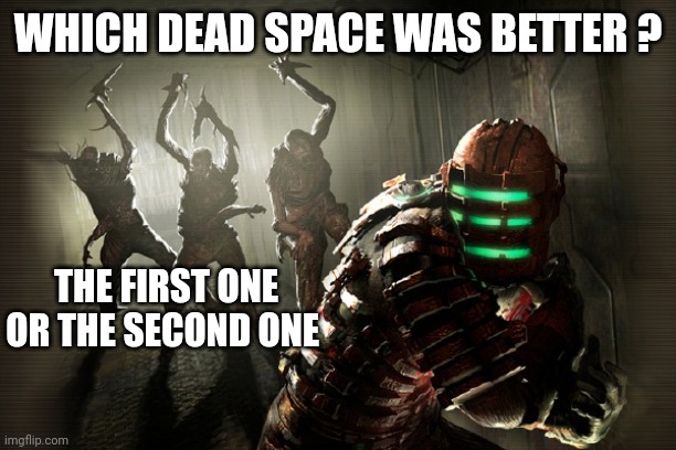 dead space | WHICH DEAD SPACE WAS BETTER ? THE FIRST ONE OR THE SECOND ONE | image tagged in dead space | made w/ Imgflip meme maker
