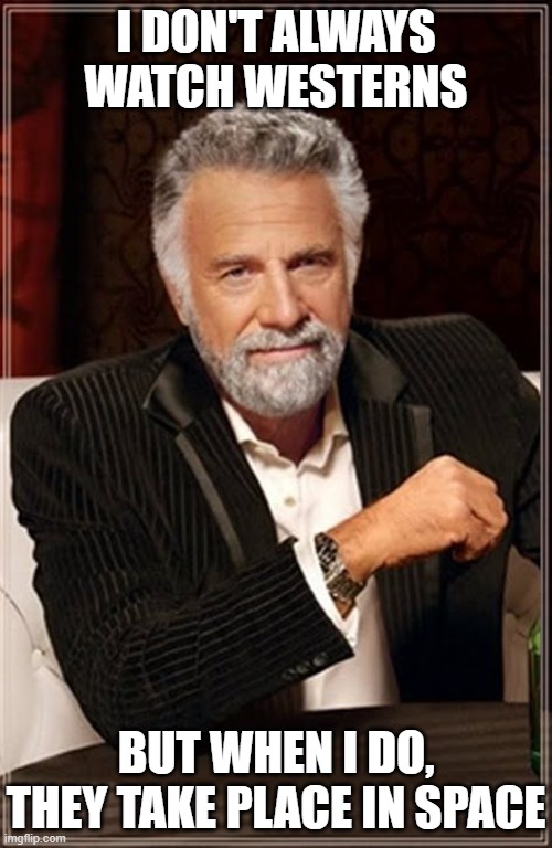 The Most Interesting ... Space Westerns | I DON'T ALWAYS WATCH WESTERNS; BUT WHEN I DO, THEY TAKE PLACE IN SPACE | image tagged in the most interesting man in the world,space westerns,star trek,star wars,sci-fi,firefly serenity | made w/ Imgflip meme maker