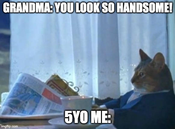I Should Buy A Boat Cat Meme | GRANDMA: YOU LOOK SO HANDSOME! 5YO ME: | image tagged in memes,i should buy a boat cat | made w/ Imgflip meme maker