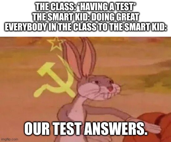 Soviet Looney Toons | THE CLASS: *HAVING A TEST*
THE SMART KID: DOING GREAT

EVERYBODY IN THE CLASS TO THE SMART KID:; OUR TEST ANSWERS. | image tagged in bugs bunny communist,soviet union,just a joke | made w/ Imgflip meme maker