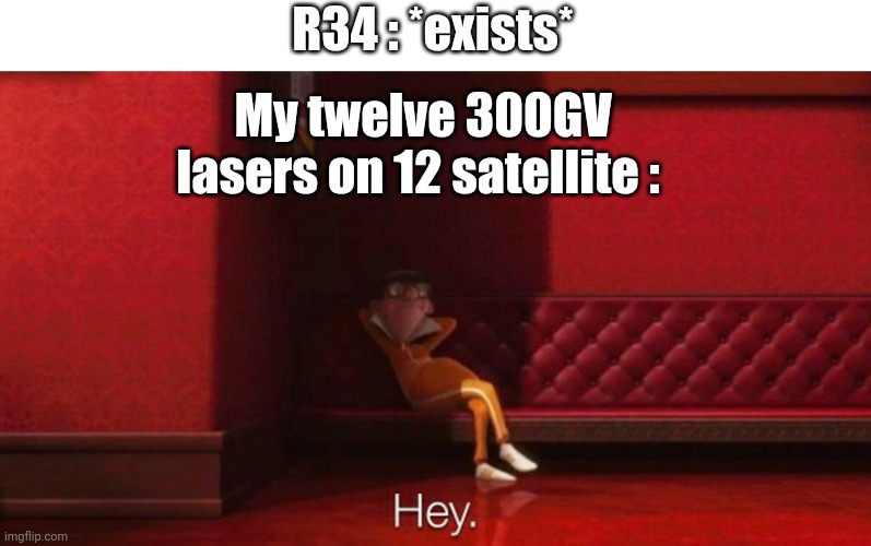 hey victor | R34 : *exists* My twelve 300GV lasers on 12 satellite : | image tagged in hey victor | made w/ Imgflip meme maker