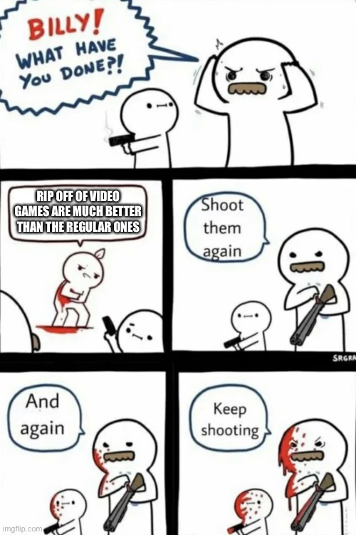 Not a true gamer | RIP OFF OF VIDEO GAMES ARE MUCH BETTER THAN THE REGULAR ONES | image tagged in billy what have you done | made w/ Imgflip meme maker