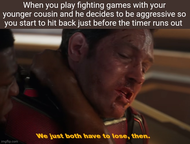 Playing fighting games with your younger cousin | When you play fighting games with your younger cousin and he decides to be aggressive so you start to hit back just before the timer runs out | image tagged in we just both have to lose then | made w/ Imgflip meme maker