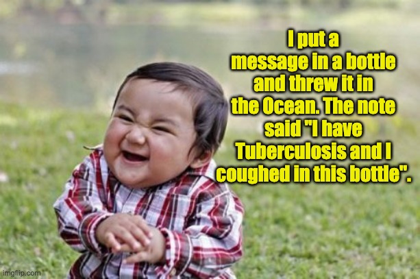 Evil message | I put a message in a bottle and threw it in the Ocean. The note said "I have Tuberculosis and I coughed in this bottle". | image tagged in memes,evil toddler | made w/ Imgflip meme maker