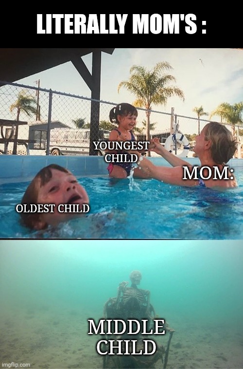 ? Siblings Be like: | LITERALLY MOM'S :; YOUNGEST CHILD; MOM:; OLDEST CHILD; MIDDLE CHILD | image tagged in mother ignoring kid drowning in a pool,memes,relateable,lol so funny,so true memes | made w/ Imgflip meme maker