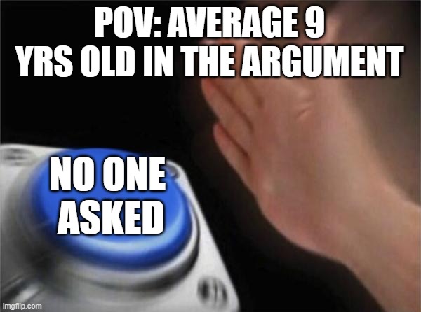 sometimes it's effective, but "sometimes". | POV: AVERAGE 9 YRS OLD IN THE ARGUMENT; NO ONE 
ASKED | image tagged in memes,blank nut button,funny,argument | made w/ Imgflip meme maker