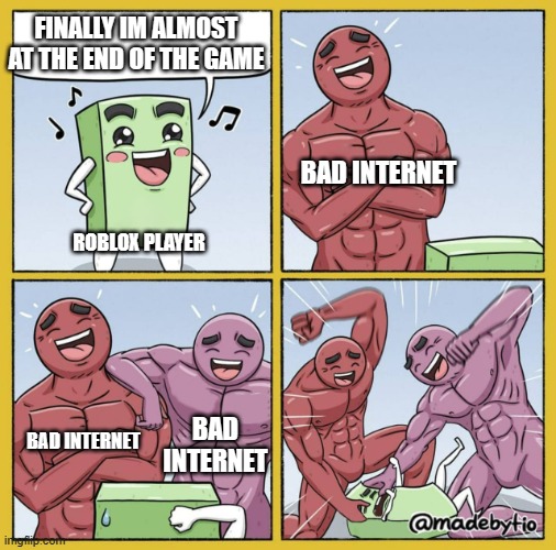 Roblox players internet be like | FINALLY IM ALMOST AT THE END OF THE GAME; BAD INTERNET; ROBLOX PLAYER; BAD INTERNET; BAD INTERNET | image tagged in guy getting beat up,roblox meme | made w/ Imgflip meme maker
