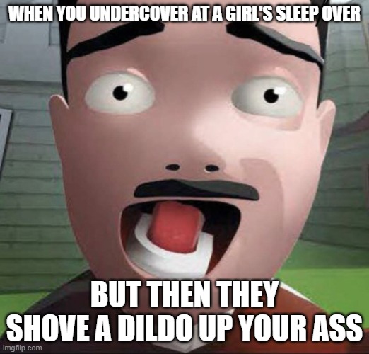 damn. | WHEN YOU UNDERCOVER AT A GIRL'S SLEEP OVER; BUT THEN THEY SHOVE A DILDO UP YOUR ASS | image tagged in aaahhhhh | made w/ Imgflip meme maker