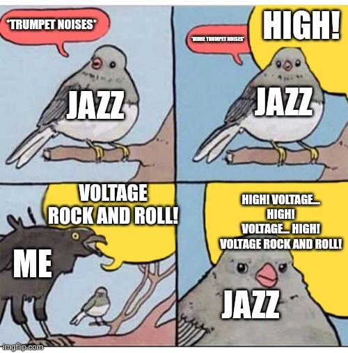 annoyed bird | HIGH! *TRUMPET NOISES*; *MORE TRUMPET NOISES*; JAZZ; JAZZ; VOLTAGE ROCK AND ROLL! HIGH! VOLTAGE... HIGH! VOLTAGE... HIGH! VOLTAGE ROCK AND ROLL! ME; JAZZ | image tagged in annoyed bird,jazz,rock and roll,rock,acdc,high voltage | made w/ Imgflip meme maker