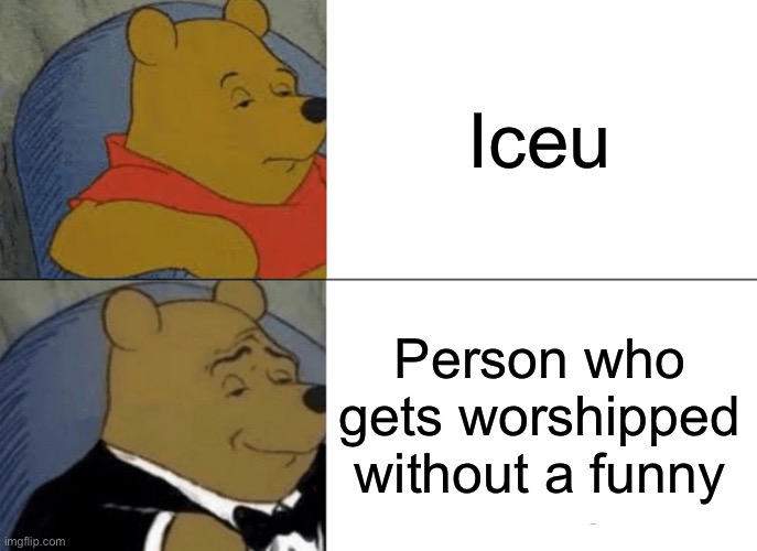Tuxedo Winnie The Pooh | Iceu; Person who gets worshipped without a funny | image tagged in memes,tuxedo winnie the pooh | made w/ Imgflip meme maker