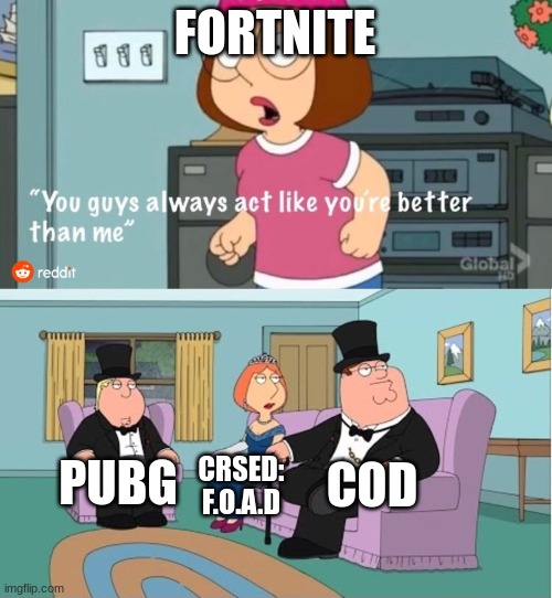 nobody plays CRSED do they? | FORTNITE; COD; PUBG; CRSED: F.O.A.D | image tagged in you guys always act like you're better than me,memes,barney will inspect your intriguing berries,egg | made w/ Imgflip meme maker