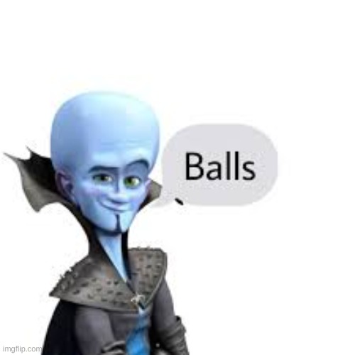 Megamind balls | image tagged in megamind balls | made w/ Imgflip meme maker