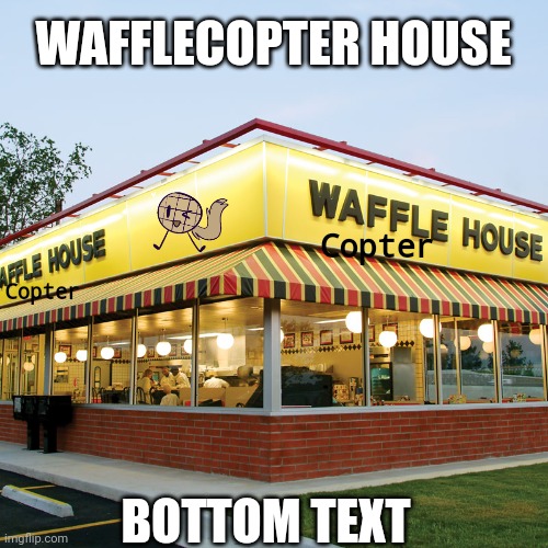 Wafflecopter house | WAFFLECOPTER HOUSE; Copter; Copter; BOTTOM TEXT | image tagged in waffle house,kittydog,wafflecopter,the waffle house has found its new host | made w/ Imgflip meme maker