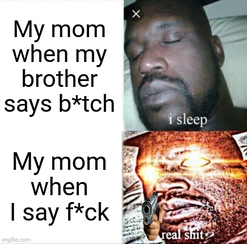Sleeping Shaq Meme | My mom when my brother says b*tch; My mom when I say f*ck | image tagged in memes,sleeping shaq | made w/ Imgflip meme maker