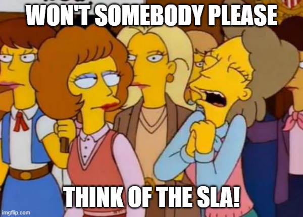 Think of the SLA! | WON'T SOMEBODY PLEASE; THINK OF THE SLA! | image tagged in think of the children simpsons,corporate | made w/ Imgflip meme maker