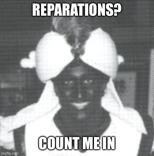 Justin Trudeau Blackface | REPARATIONS? COUNT ME IN | image tagged in justin trudeau blackface | made w/ Imgflip meme maker