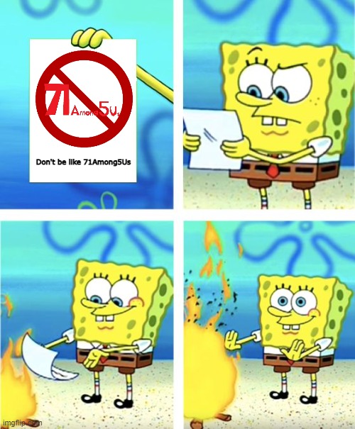 True | Don't be like 71Among5Us | image tagged in spongebob burning paper | made w/ Imgflip meme maker