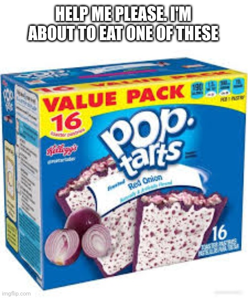 Help | HELP ME PLEASE. I'M ABOUT TO EAT ONE OF THESE | image tagged in pop tarts | made w/ Imgflip meme maker
