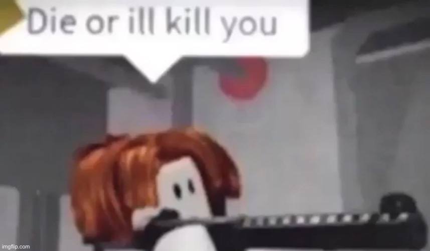 die or ill kill you | made w/ Imgflip meme maker