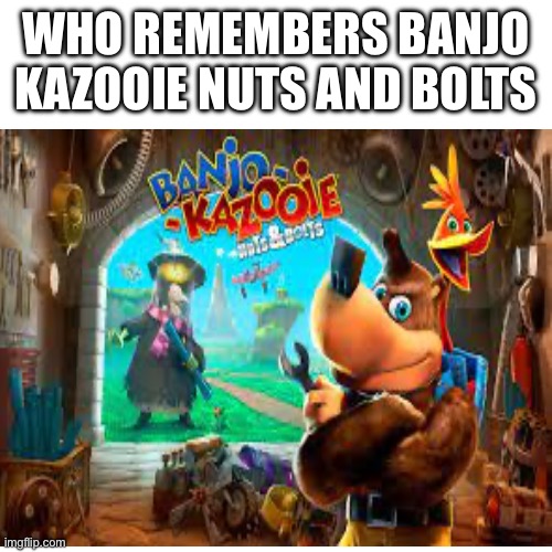 Who remembers | WHO REMEMBERS BANJO KAZOOIE NUTS AND BOLTS | image tagged in gaming,who remembers,banjo kasooie | made w/ Imgflip meme maker