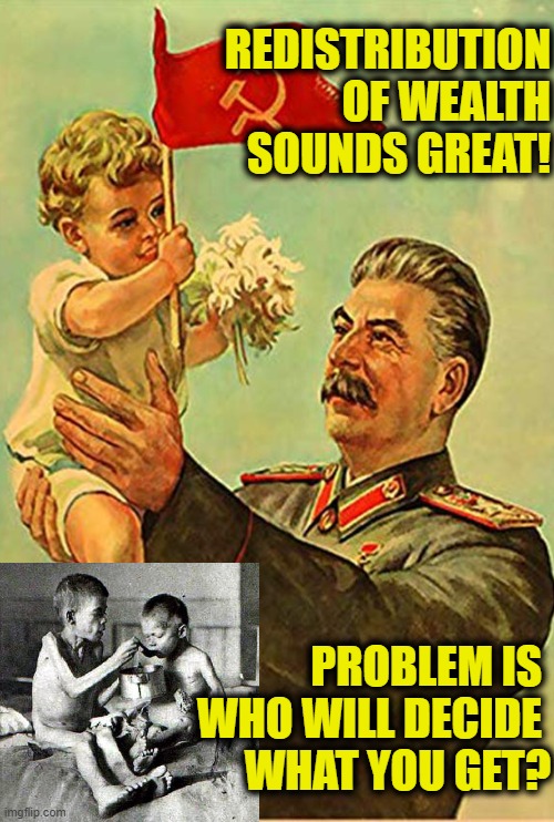 Remember Holodomor |  REDISTRIBUTION
OF WEALTH
SOUNDS GREAT! PROBLEM IS 
WHO WILL DECIDE 
WHAT YOU GET? | image tagged in communism | made w/ Imgflip meme maker