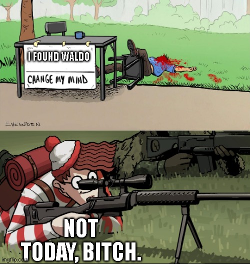 NO WITNESSES. | I FOUND WALDO; NOT TODAY, BITCH. | image tagged in waldo snipes change my mind guy | made w/ Imgflip meme maker