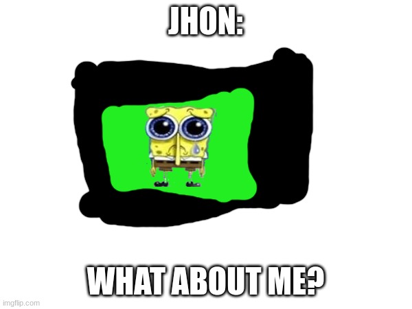JHON: WHAT ABOUT ME? | made w/ Imgflip meme maker