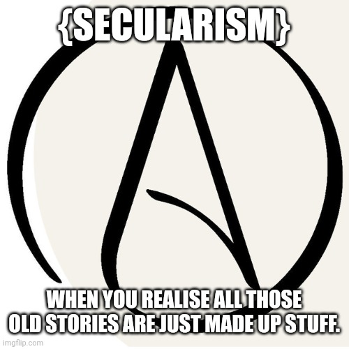 Atheism | {SECULARISM}; WHEN YOU REALISE ALL THOSE OLD STORIES ARE JUST MADE UP STUFF. | image tagged in memes,atheist,real | made w/ Imgflip meme maker