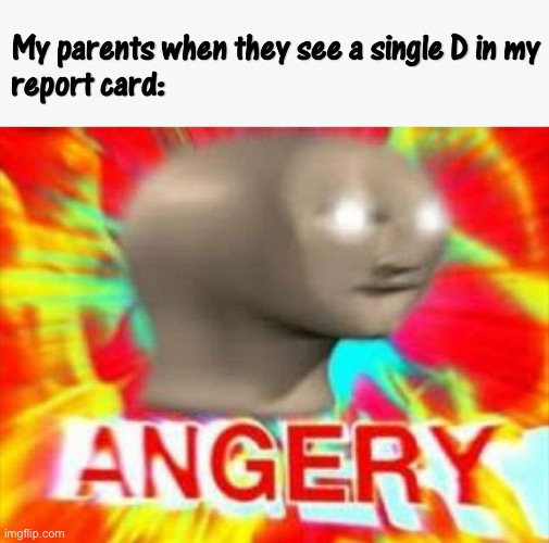 image tagged in parents,report card,angery,repost,memes,surreal angery | made w/ Imgflip meme maker