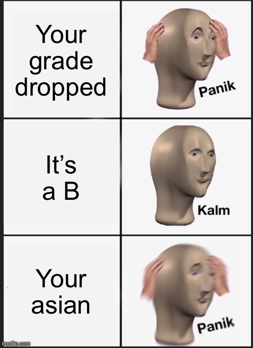 Asian | Your grade dropped; It’s a B; Your asian | image tagged in memes,panik kalm panik | made w/ Imgflip meme maker