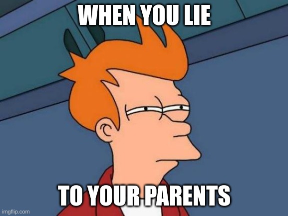 When you lie | WHEN YOU LIE; TO YOUR PARENTS | image tagged in memes,futurama fry | made w/ Imgflip meme maker