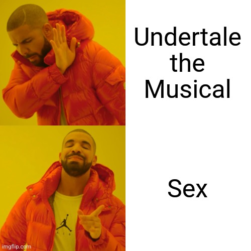 Drake Hotline Bling Meme | Undertale the Musical Sex | image tagged in memes,drake hotline bling | made w/ Imgflip meme maker