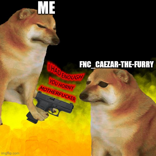 Cheems had enough | ME; FNC_CAEZAR-THE-FURRY | image tagged in cheems had enough | made w/ Imgflip meme maker