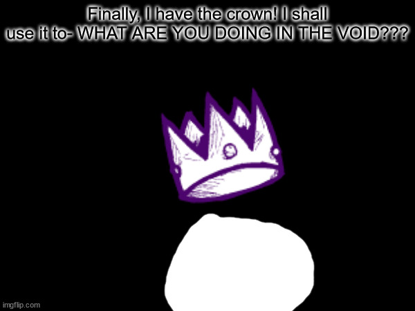 Teaser | Finally, I have the crown! I shall use it to- WHAT ARE YOU DOING IN THE VOID??? | made w/ Imgflip meme maker