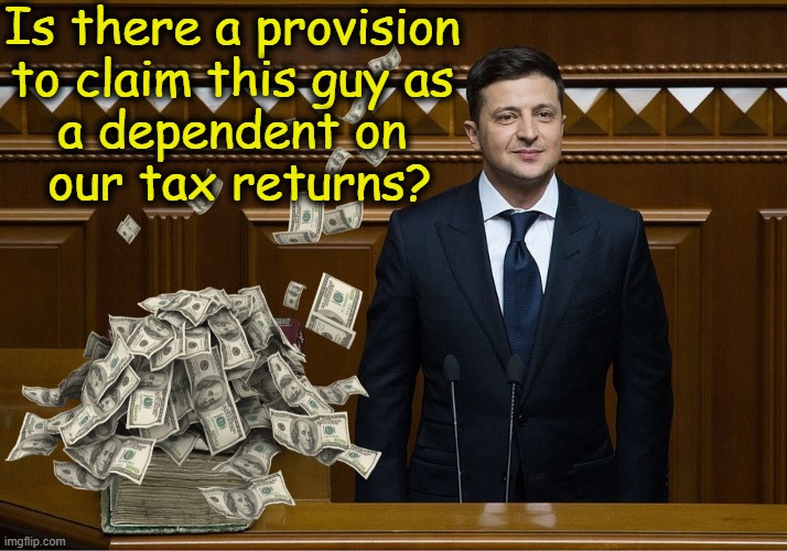 Asking for a friend... | Is there a provision 
to claim this guy as 
a dependent on 
our tax returns? | image tagged in politics,ukraine,zelensky,tax returns,taxes,political humor | made w/ Imgflip meme maker