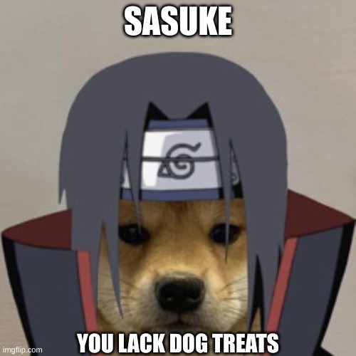 itachi dog | SASUKE; YOU LACK DOG TREATS | image tagged in naruto | made w/ Imgflip meme maker