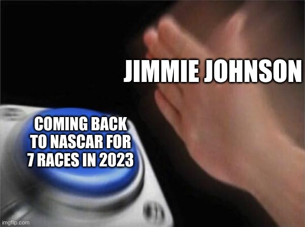 Only 7 races sadly | JIMMIE JOHNSON; COMING BACK TO NASCAR FOR 7 RACES IN 2023 | image tagged in memes,blank nut button | made w/ Imgflip meme maker
