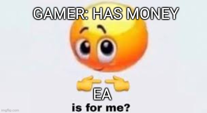 Is for me | GAMER: HAS MONEY; EA | image tagged in is for me | made w/ Imgflip meme maker