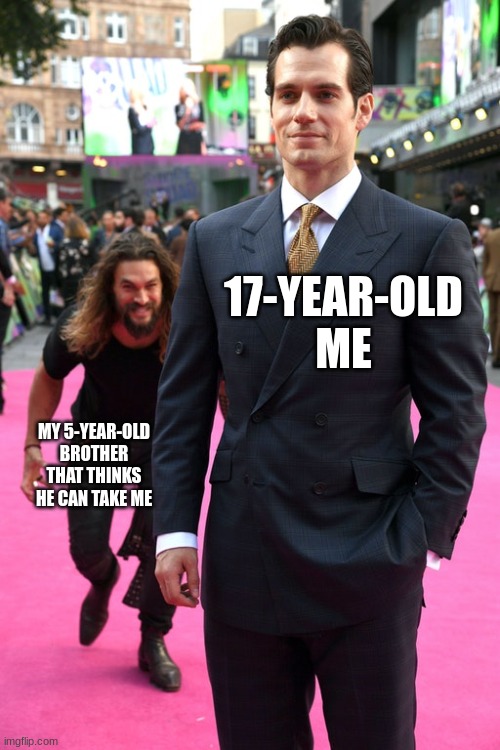 Jason Momoa Henry Cavill Meme | 17-YEAR-OLD ME; MY 5-YEAR-OLD BROTHER THAT THINKS HE CAN TAKE ME | image tagged in jason momoa henry cavill meme | made w/ Imgflip meme maker