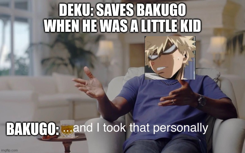 and I took that personally | DEKU: SAVES BAKUGO WHEN HE WAS A LITTLE KID; BAKUGO: | image tagged in and i took that personally | made w/ Imgflip meme maker