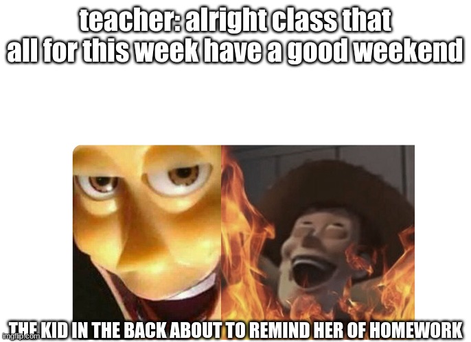 Satanic Woody | teacher: alright class that all for this week have a good weekend; THE KID IN THE BACK ABOUT TO REMIND HER OF HOMEWORK | image tagged in satanic woody,memes,funny memes,funny,dank memes | made w/ Imgflip meme maker