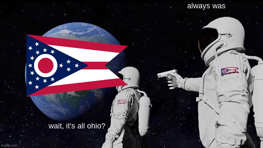 ohio, idk | always was; wait, it's all ohio? | image tagged in memes,always has been | made w/ Imgflip meme maker