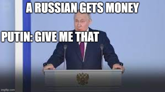 my first meme | A RUSSIAN GETS MONEY; PUTIN: GIVE ME THAT | image tagged in fun | made w/ Imgflip meme maker