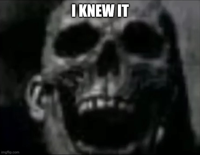 mr incredible skull | I KNEW IT | image tagged in mr incredible skull | made w/ Imgflip meme maker