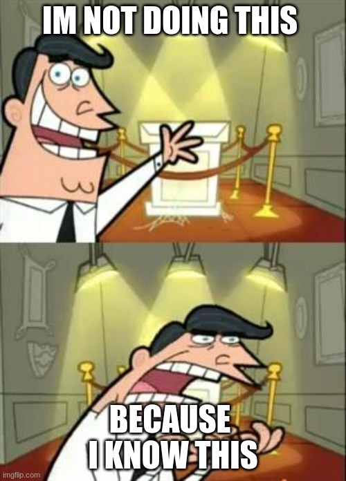 This Is Where I'd Put My Trophy If I Had One Meme | IM NOT DOING THIS; BECAUSE  I KNOW THIS | image tagged in memes,this is where i'd put my trophy if i had one | made w/ Imgflip meme maker