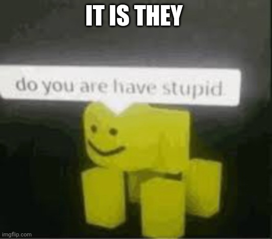do you are have stupid | IT IS THEY | image tagged in do you are have stupid | made w/ Imgflip meme maker
