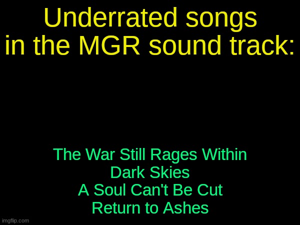 drizzy text temp | Underrated songs in the MGR sound track:; The War Still Rages Within
Dark Skies
A Soul Can't Be Cut
Return to Ashes | image tagged in drizzy text temp | made w/ Imgflip meme maker