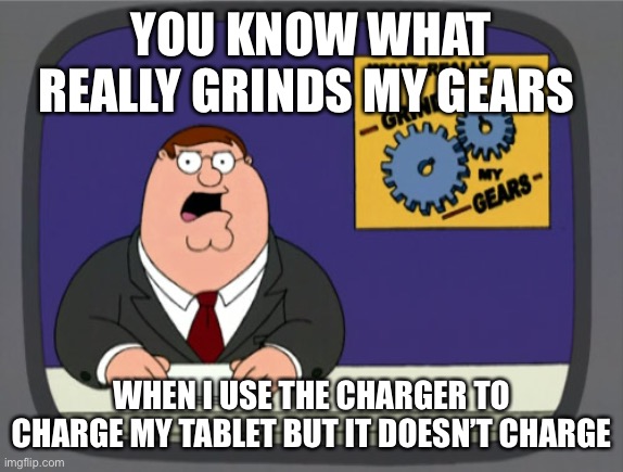 That’s been always annoying | YOU KNOW WHAT REALLY GRINDS MY GEARS; WHEN I USE THE CHARGER TO CHARGE MY TABLET BUT IT DOESN’T CHARGE | image tagged in memes,peter griffin news | made w/ Imgflip meme maker