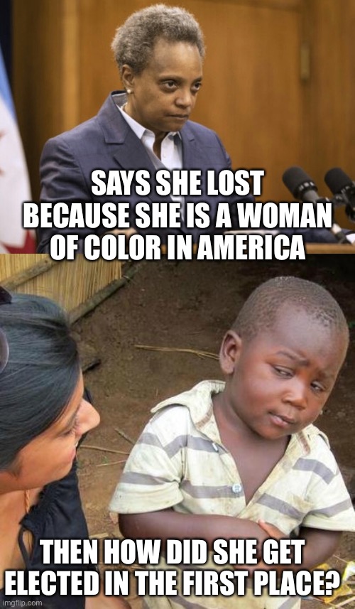 SAYS SHE LOST BECAUSE SHE IS A WOMAN OF COLOR IN AMERICA THEN HOW DID SHE GET ELECTED IN THE FIRST PLACE? | image tagged in chicago mayor lori lightfoot,memes,third world skeptical kid | made w/ Imgflip meme maker